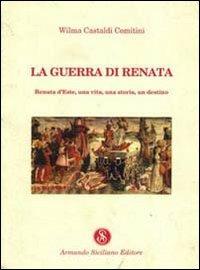 La guerra di Renata. Renata d'Este: una vita, una storia, un destino - Wilma Castaldi Comitini - Libro Armando Siciliano Editore 1997, Narrativa | Libraccio.it
