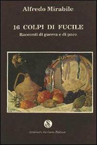 Sedici colpi di fucile. Racconti di guerra e di pace - Alfredo Mirabile - Libro Armando Siciliano Editore 1994, Narrativa | Libraccio.it
