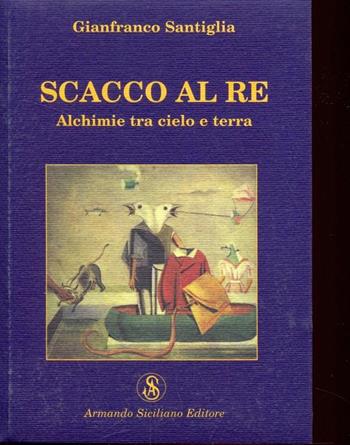Scacco al re. Alchimie tra cielo e terra - Gianfranco Santiglia - Libro Armando Siciliano Editore 2006, Narrativa | Libraccio.it