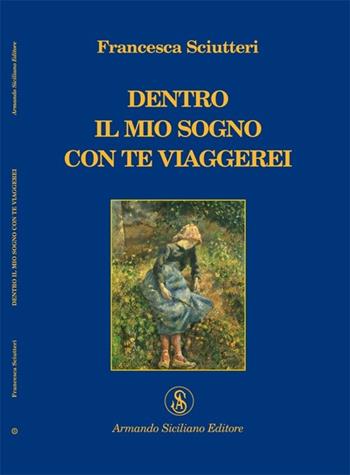 Dentro il mio sogno con te viaggerei - Francesca Sciutteri - Libro Armando Siciliano Editore 2006, Poesia | Libraccio.it