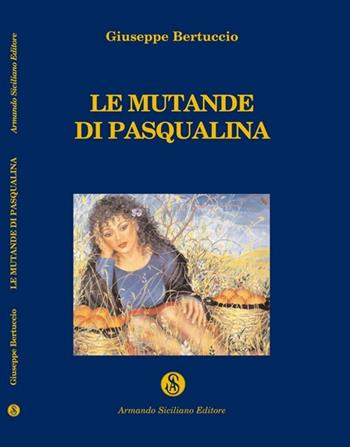 Le mutande di Pasqualina ed altre storie siciliane - Giuseppe Bertuccio - Libro Armando Siciliano Editore 2007, Narrativa | Libraccio.it