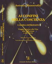 Ai confini della coscienza. L'aldilà ritrovata. Viaggio intorno alla vita, alla sofferenza e alla morte