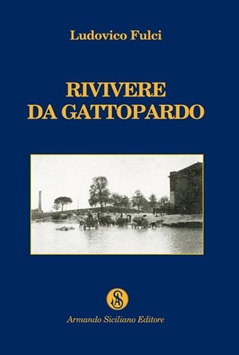Rivivere da Gattopardo - Ludovico Fulci - Libro Armando Siciliano Editore 2007, Saggistica | Libraccio.it