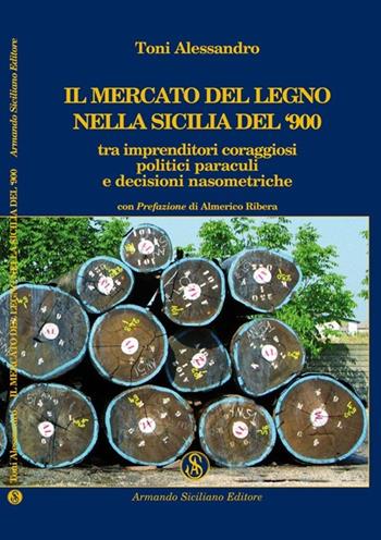 Il mercato del legno nella Sicilia del Novecento tra imprenditori coraggiosi, politici paraculi e decisioni nasometriche - Alessandro Toni - Libro Armando Siciliano Editore 2010, Economia | Libraccio.it