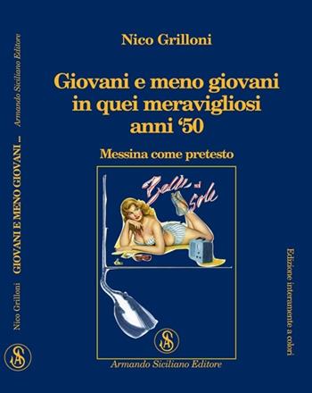 Giovani e meno giovani in quei meravigliosi anni '50. Messina come pretesto - Nico Grilloni - Libro Armando Siciliano Editore 2009, Memoria | Libraccio.it