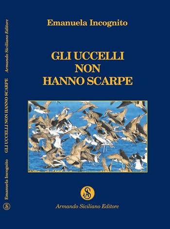 Gli uccelli non hanno scarpe - Emanuela Incognito - Libro Armando Siciliano Editore 2009, Poesia | Libraccio.it