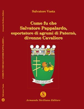 Come fu che Salvatore Pappalardo, esportatore di agrumi in Paternò, divenne cavaliere - Salvatore Vasta - Libro Armando Siciliano Editore 2011, Teatro | Libraccio.it