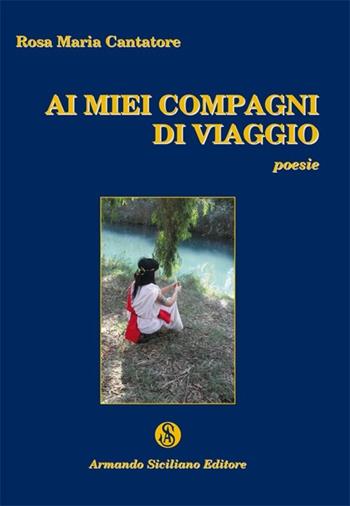 Ai miei compagni di viaggio - Rosa M. Cantatore - Libro Armando Siciliano Editore 2012, Poesia | Libraccio.it