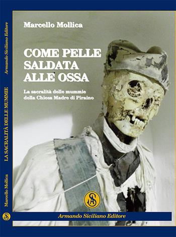 Come pelle saldata alle ossa. La sacralità delle mummie della chiesa madre di Piraino - Marcello Mollica - Libro Armando Siciliano Editore 2014, Etnografie | Libraccio.it