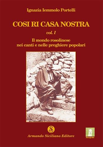 Cosi ri casa nostra. Vol. 1: Il mondo rosolinese nei canti e nelle preghiere popolari. - Ignazia Iemmolo Portelli - Libro Armando Siciliano Editore 2012, Etnografie | Libraccio.it