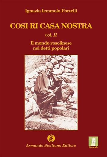 Cosi ri casa nostra. Vol. 2: Il mondo rosolinese nei detti popolari. - Ignazia Iemmolo Portelli - Libro Armando Siciliano Editore 2012, Etnografie | Libraccio.it