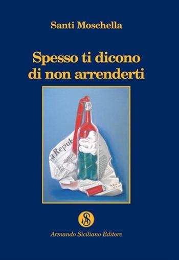 Spesso ti dicono di non arrenderti - Santi Moschella - Libro Armando Siciliano Editore 2012, Narrativa | Libraccio.it