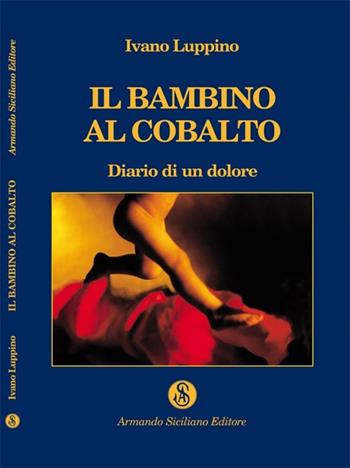 Il bambino al cobalto. Diario di un dolore - Ivano Luppino - Libro Armando Siciliano Editore 2013, Narrativa | Libraccio.it