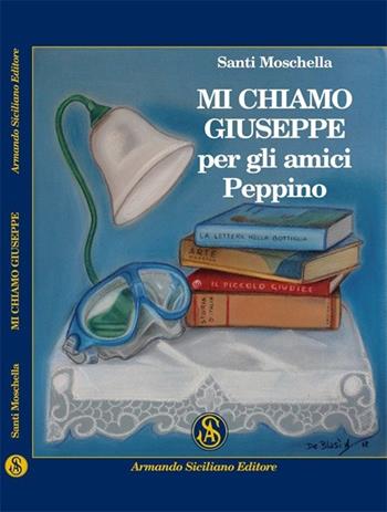 Mi chiamo Giuseppe, per gli amici Peppino - Santi Moschella - Libro Armando Siciliano Editore 2013, Narrativa | Libraccio.it