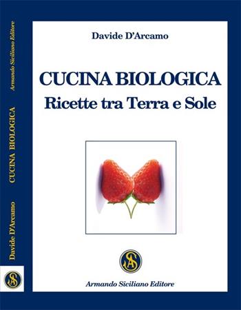 Cucina biologica. Ricette tra terra e sole - Davide D'Arcamo - Libro Armando Siciliano Editore 2014, Cucina | Libraccio.it