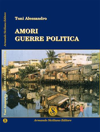 Amori guerre politica - Alessandro Toni - Libro Armando Siciliano Editore 2014, Narrativa | Libraccio.it