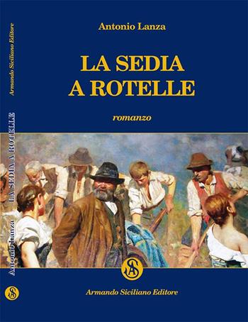 La sedia a rotelle - Antonio Lanza - Libro Armando Siciliano Editore 2016, Narrativa | Libraccio.it