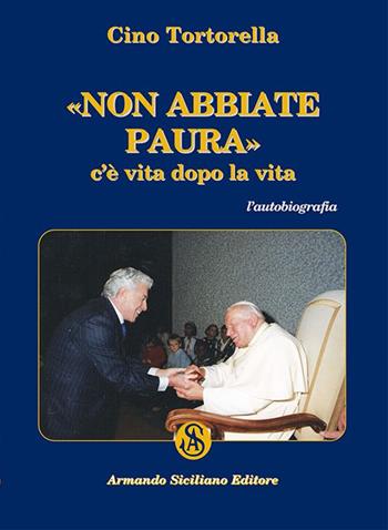 Non abbiate paura. C'è vita dopo la vita - Cino Tortorella - Libro Armando Siciliano Editore 2016, Memoria | Libraccio.it