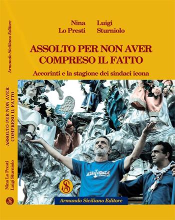 Assolto per non aver compreso il fatto. Accorinti e la stagione dei sindaci icona - Nina Lo Presti, Luigi Sturniolo - Libro Armando Siciliano Editore 2017, Saggistica | Libraccio.it