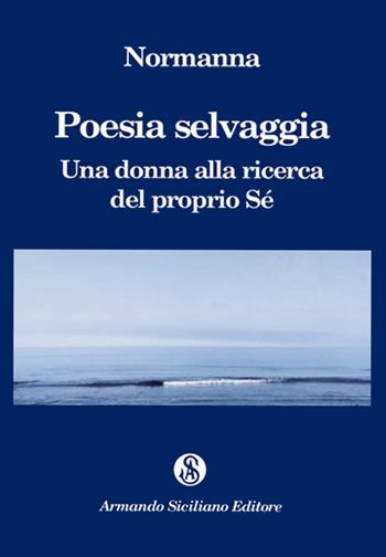 Poesia selvaggia. Una donna alla ricerca del proprio Sé - Normanna - Libro Armando Siciliano Editore 2022, Poesia | Libraccio.it