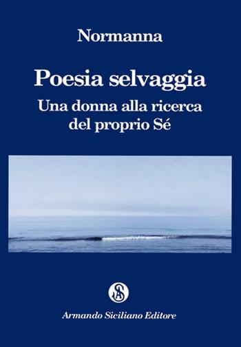 Poesia selvaggia. Una donna alla ricerca del proprio Sé - Normanna - Libro Armando Siciliano Editore 2022, Poesia | Libraccio.it