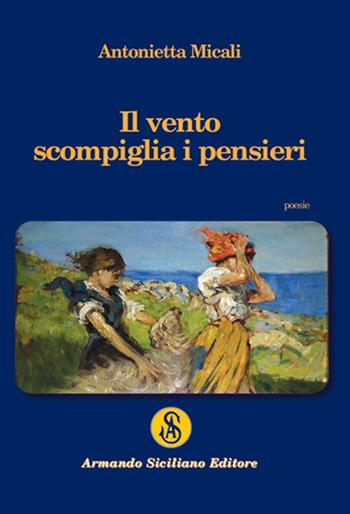 Il vento scompiglia i pensieri - Antonietta Micali - Libro Armando Siciliano Editore 2022, Poesia | Libraccio.it