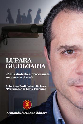 Lupara giudiziaria. "Nella dialettica processuale un arresto ci sta!" - Cateno De Luca - Libro Armando Siciliano Editore 2018, Memoria | Libraccio.it