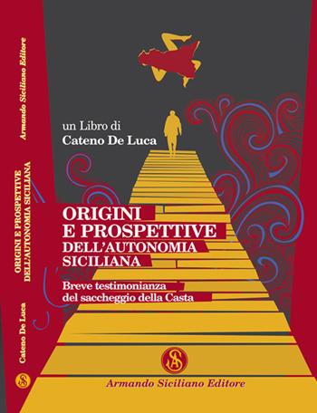 Origini e prospettive dell'autonomia siciliana. Breve testimonianza del saccheggio della Casta - Cateno De Luca - Libro Armando Siciliano Editore 2018, Diritto | Libraccio.it