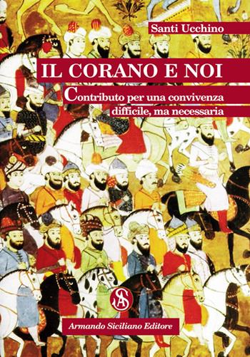 Il Corano e noi. Contributo per una convivenza difficile, ma necessaria - Santi Ucchino - Libro Armando Siciliano Editore 2018, Religione | Libraccio.it