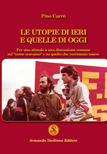 Le utopie di ieri e quelle di oggi. Per uno stimolo a una discussione comune sul «come eravamo» e su quello che vorremmo essere - Pino Currò - Libro Armando Siciliano Editore 2019, Memoria | Libraccio.it