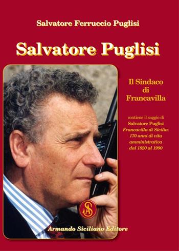 Salvatore Puglisi. Il Sindaco di Francavilla - Salvatore Ferruccio Puglisi - Libro Armando Siciliano Editore 2019, Politica | Libraccio.it