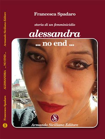 Alessandra ...non end... Storia di un femminicidio - Francesca Spadaro - Libro Armando Siciliano Editore 2019 | Libraccio.it