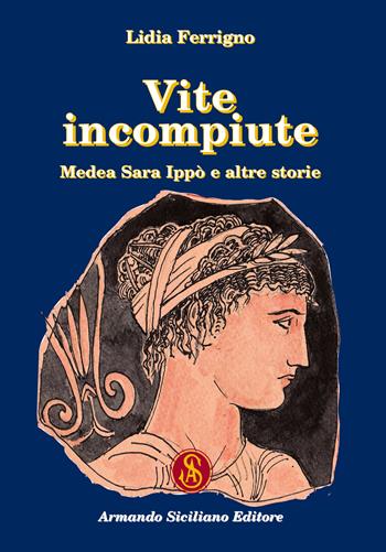 Vite incompiute. Medea Sara Ippò e altre storie - Lidia Ferrigno - Libro Armando Siciliano Editore 2021, Narrativa | Libraccio.it