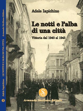 Le notti e l'alba di una città. Vittoria dal 1940 al 1943 - Adele Iapichino - Libro Armando Siciliano Editore 2022, Narrativa | Libraccio.it