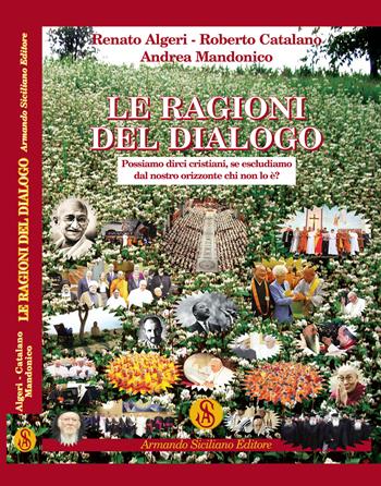 Le ragioni del dialogo. Possiamo dirci cristiani, se escludiamo dal nostro orizzonte chi non lo è? - Andrea Mandonico, Roberto Catalano, Renato Algeri - Libro Armando Siciliano Editore 2022 | Libraccio.it