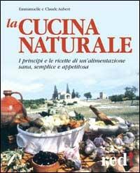 La cucina naturale. Le ricette di un'alimentazione sana, semplice e appetitosa - Claude Aubert, Emmanuelle Aubert - Libro Red Edizioni 2002, Grandi manuali | Libraccio.it