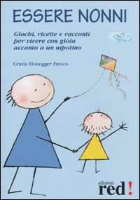 Essere nonni. Giochi, ricette e racconti per vivere con gioia accanto a un nipotino - Grazia Honegger Fresco - Libro Red Edizioni 2012, Piccoli grandi manuali | Libraccio.it