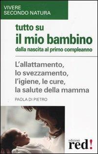 Tutto su il mio bambino dalla nascita al primo compleanno - Paola Di Pietro - Libro Red Edizioni 2003, Vivere secondo natura | Libraccio.it