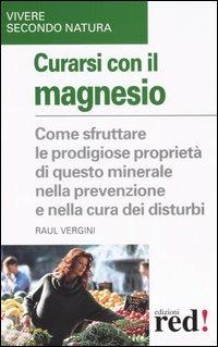 Curarsi con il magnesio. Come sfruttare le prodigiose proprietà di questo minerale nella prevenzione e nella cura dei bisturi - Raul Vergini - Libro Red Edizioni 2003, Vivere secondo natura | Libraccio.it