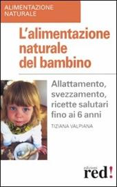 L' alimentazione naturale del bambino. Allattamento, svezzamento, ricette salutari fino ai 6 anni