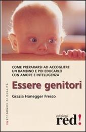 Essere genitori. Come prepararsi ad accogliere un bambino e poi educarlo con amore e intelligenza