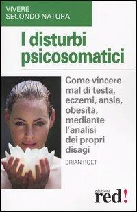 I disturbi psicosomatici. Come vincere mal di testa, eczemi, ansia, obesità, mediante l'analisi dei propri disagi - Brian Roet - Libro Red Edizioni 2004, Vivere secondo natura | Libraccio.it