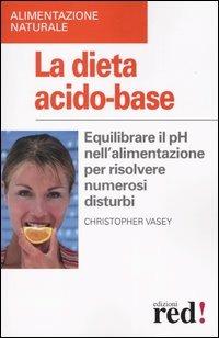 La dieta acido-base. Equilibrare il pH nell'alimentazione per risolvere numerosi disturbi - Christopher Vasey - Libro Red Edizioni 2013, Alimentazione naturale | Libraccio.it