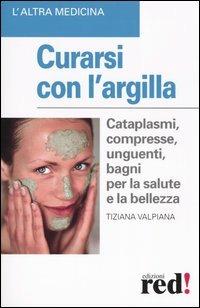 Curarsi con l'argilla - Tiziana Valpiana - Libro Red Edizioni 2004, L'altra medicina | Libraccio.it