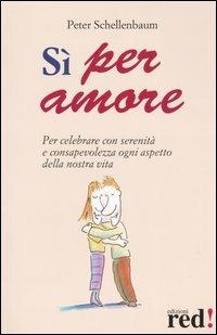 Sì per amore. Per celebrare con serenità e consapevolezza ogni aspetto della nostra vita - Peter Schellenbaum - Libro Red Edizioni 2005, Scoprire se stessi | Libraccio.it