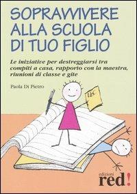 Sopravvivere alla scuola di tuo figlio. Le iniziative per destreggiarsi tra compiti a casa, rapporto con la maestra, riunioni di classe e gite - Paola Di Pietro - Libro Red Edizioni 2005, Piccoli grandi manuali | Libraccio.it