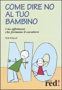 Come dire no al tuo bambino. I no affettuosi che formano il carattere - Will Wilkoff - Libro Red Edizioni 2005, Piccoli grandi manuali | Libraccio.it