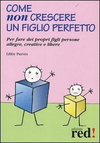 Come non crescere un figlio perfetto. Per fare dei propri figli persone allegre, creative e libere - Libby Purves - Libro Red Edizioni 2005, Piccoli grandi manuali | Libraccio.it