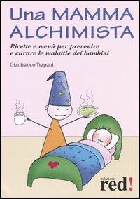 Una mamma alchimista. Ricette e menù per prevenire e curare le malattie dei bambini - Gianfranco Trapani - Libro Red Edizioni 2005, Piccoli grandi manuali | Libraccio.it