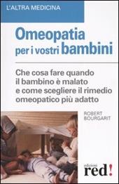 Omeopatia per i vostri bambini. Che cosa fare quando il bambino è malato e come scegliere il rimedio omeopatico più adatto